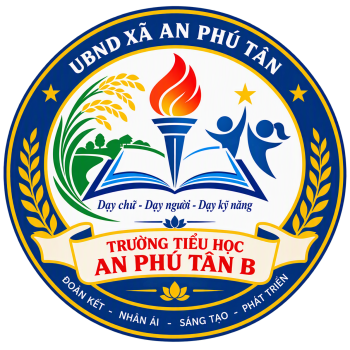 TRƯỜNG TIỂU HỌC AN PHÚ TÂN B "DẠY CHỮ - DẠY NGƯỜI - DẠY KỸ NĂNG"